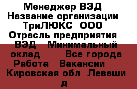 Менеджер ВЭД › Название организации ­ ТриЛЮКС, ООО › Отрасль предприятия ­ ВЭД › Минимальный оклад ­ 1 - Все города Работа » Вакансии   . Кировская обл.,Леваши д.